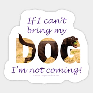 If I can't bring my dog I'm not coming - chocolate labrador oil painting word art Sticker